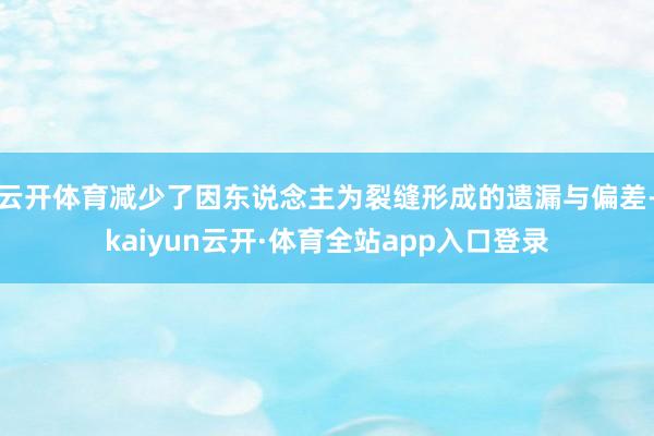 云开体育减少了因东说念主为裂缝形成的遗漏与偏差-kaiyun云开·体育全站app入口登录