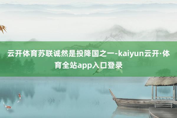 云开体育苏联诚然是投降国之一-kaiyun云开·体育全站app入口登录