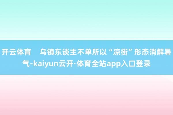 开云体育    乌镇东谈主不单所以“凉街”形态消解暑气-kaiyun云开·体育全站app入口登录