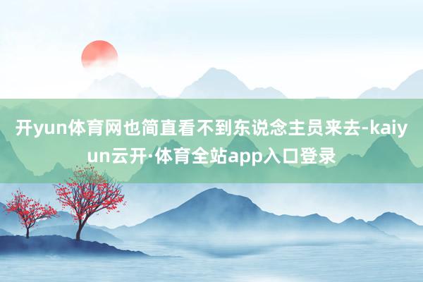 开yun体育网也简直看不到东说念主员来去-kaiyun云开·体育全站app入口登录