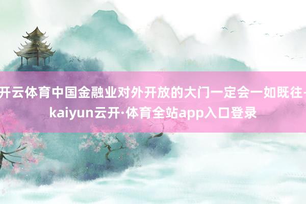 开云体育中国金融业对外开放的大门一定会一如既往-kaiyun云开·体育全站app入口登录