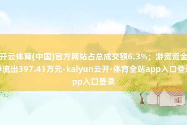开云体育(中国)官方网站占总成交额6.3%；游资资金净流出397.41万元-kaiyun云开·体育全站app入口登录