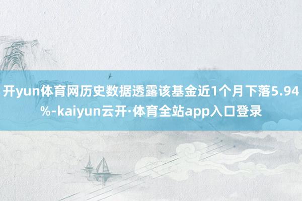 开yun体育网历史数据透露该基金近1个月下落5.94%-kaiyun云开·体育全站app入口登录