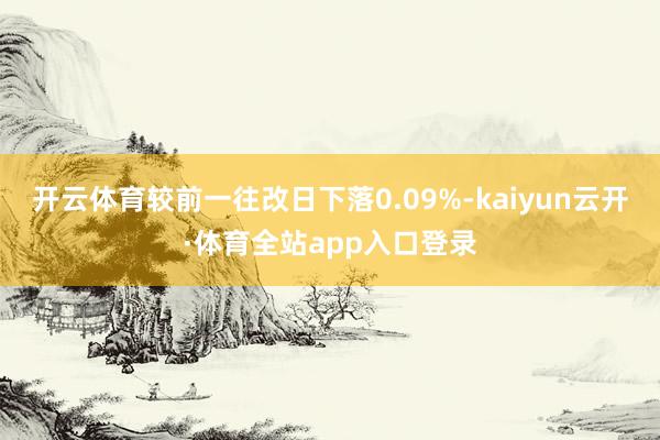 开云体育较前一往改日下落0.09%-kaiyun云开·体育全站app入口登录