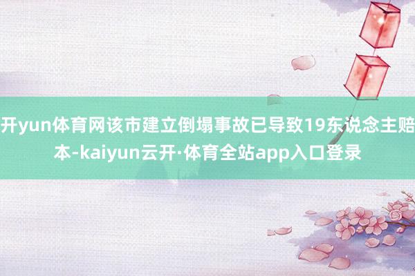 开yun体育网该市建立倒塌事故已导致19东说念主赔本-kaiyun云开·体育全站app入口登录