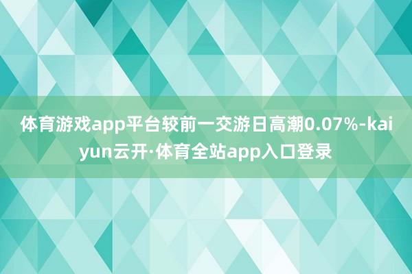 体育游戏app平台较前一交游日高潮0.07%-kaiyun云开·体育全站app入口登录