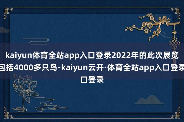 kaiyun体育全站app入口登录2022年的此次展览包括4000多只鸟-kaiyun云开·体育全站app入口登录