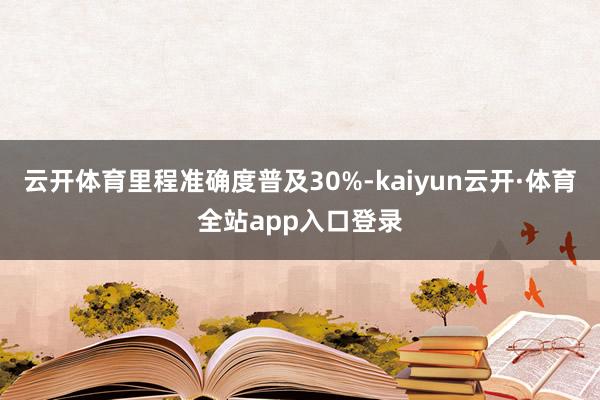 云开体育里程准确度普及30%-kaiyun云开·体育全站app入口登录