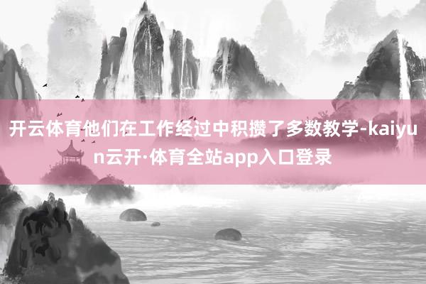 开云体育他们在工作经过中积攒了多数教学-kaiyun云开·体育全站app入口登录