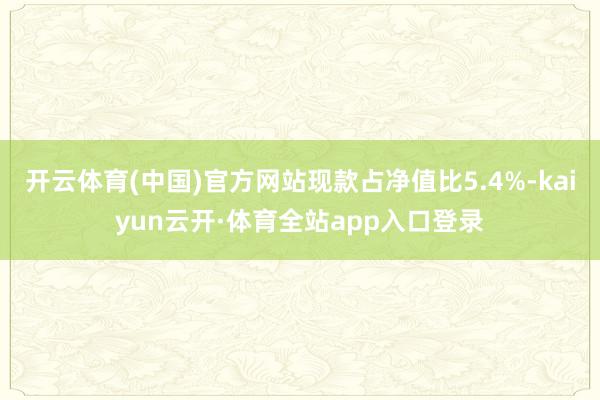 开云体育(中国)官方网站现款占净值比5.4%-kaiyun云开·体育全站app入口登录