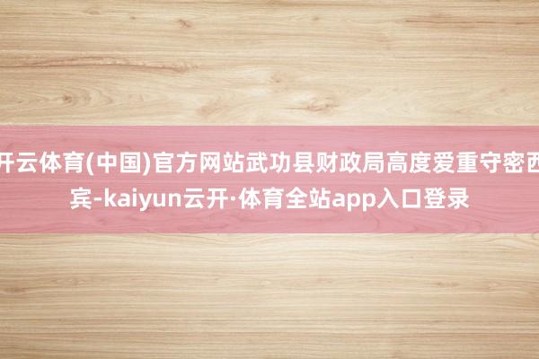 开云体育(中国)官方网站武功县财政局高度爱重守密西宾-kaiyun云开·体育全站app入口登录