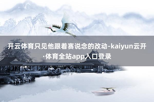 开云体育 只见他跟着赛说念的改动-kaiyun云开·体育全站app入口登录