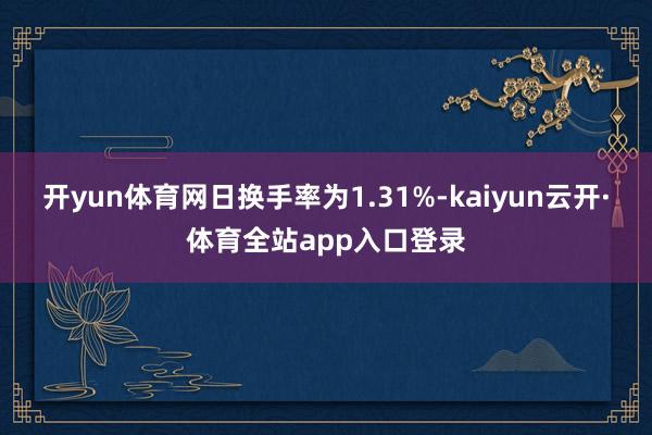 开yun体育网日换手率为1.31%-kaiyun云开·体育全站app入口登录