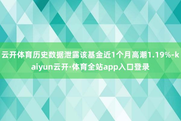 云开体育历史数据泄露该基金近1个月高潮1.19%-kaiyun云开·体育全站app入口登录