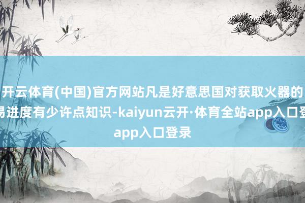 开云体育(中国)官方网站凡是好意思国对获取火器的容易进度有少许点知识-kaiyun云开·体育全站app入口登录