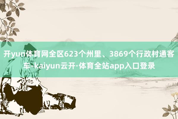 开yun体育网全区623个州里、3869个行政村通客车-kaiyun云开·体育全站app入口登录