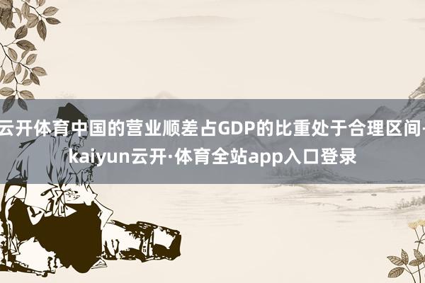云开体育中国的营业顺差占GDP的比重处于合理区间-kaiyun云开·体育全站app入口登录