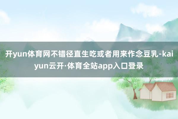 开yun体育网不错径直生吃或者用来作念豆乳-kaiyun云开·体育全站app入口登录