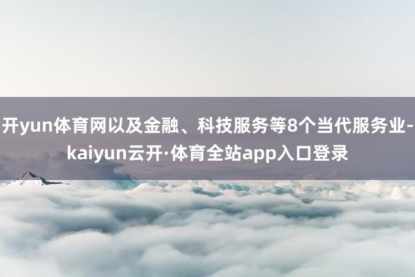 开yun体育网以及金融、科技服务等8个当代服务业-kaiyun云开·体育全站app入口登录