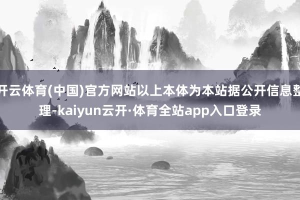 开云体育(中国)官方网站以上本体为本站据公开信息整理-kaiyun云开·体育全站app入口登录