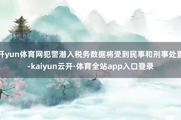 开yun体育网犯警潜入税务数据将受到民事和刑事处置-kaiyun云开·体育全站app入口登录